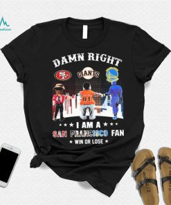 Official Damn Right I Am A San Francisco Sports Teams Mascots Fan Win Or Lose Shirt