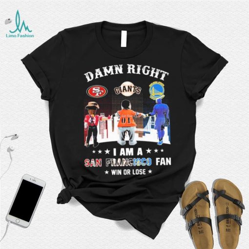 Official Damn Right I Am A San Francisco Sports Teams Mascots Fan Win Or Lose Shirt