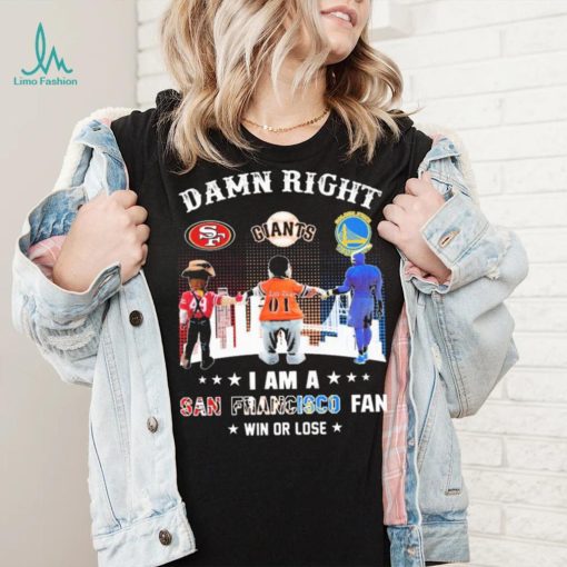 Official Damn Right I Am A San Francisco Sports Teams Mascots Fan Win Or Lose Shirt