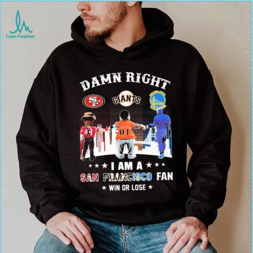Official Damn Right I Am A San Francisco Sports Teams Mascots Fan Win Or Lose Shirt