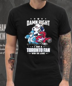 Official Damn Right I Am A Toronto Sports Teams Mascots Fan Win Or Lose Shirt