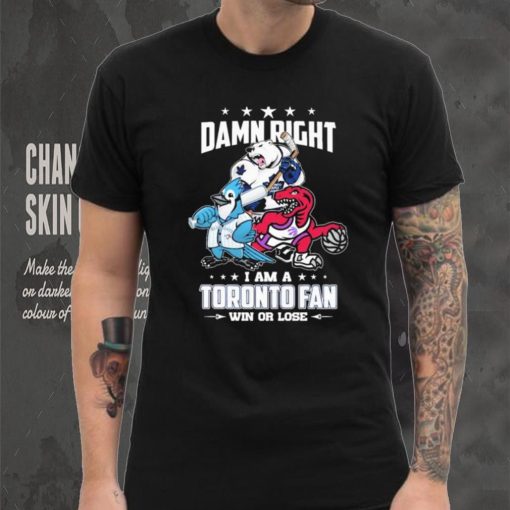 Official Damn Right I Am A Toronto Sports Teams Mascots Fan Win Or Lose Shirt