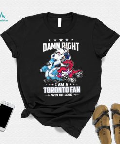 Official Damn Right I Am A Toronto Sports Teams Mascots Fan Win Or Lose Shirt