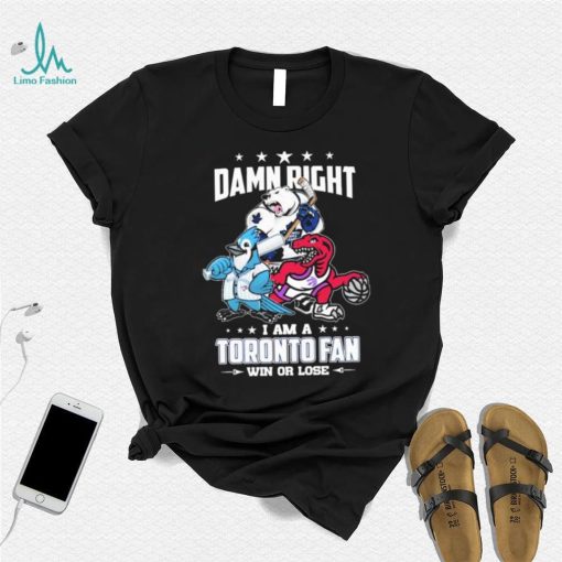 Official Damn Right I Am A Toronto Sports Teams Mascots Fan Win Or Lose Shirt