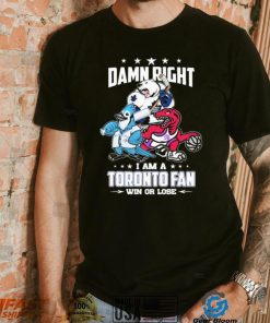 Official Damn Right I Am A Toronto Sports Teams Mascots Fan Win Or Lose Shirt