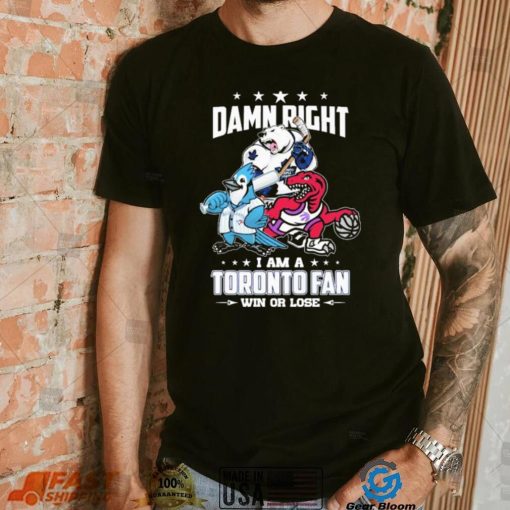 Official Damn Right I Am A Toronto Sports Teams Mascots Fan Win Or Lose Shirt