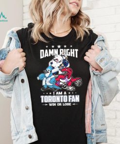 Official Damn Right I Am A Toronto Sports Teams Mascots Fan Win Or Lose Shirt