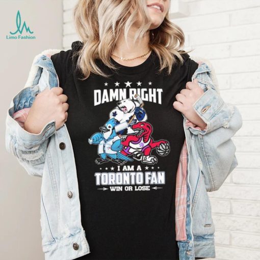 Official Damn Right I Am A Toronto Sports Teams Mascots Fan Win Or Lose Shirt