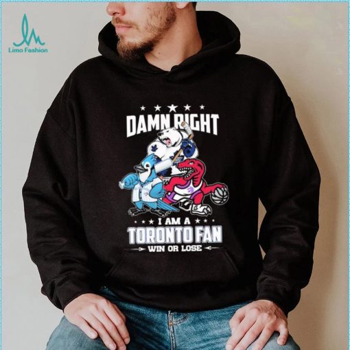 Official Damn Right I Am A Toronto Sports Teams Mascots Fan Win Or Lose Shirt