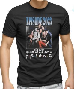 Official Episode 2023 The One Where We All Lost A Friend T Shirt