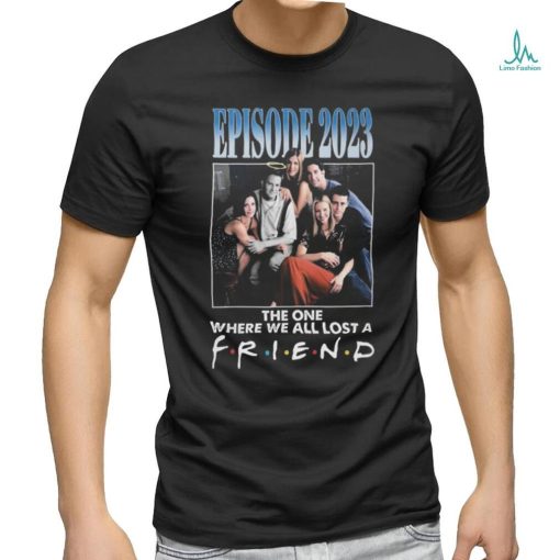 Official Episode 2023 The One Where We All Lost A Friend T Shirt