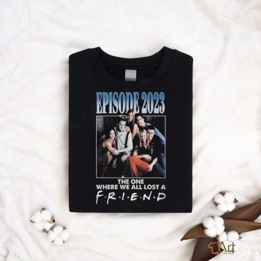 Official Episode 2023 The One Where We All Lost A Friend T Shirt