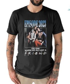 Official Episode 2023 The One Where We All Lost A Friend T Shirt