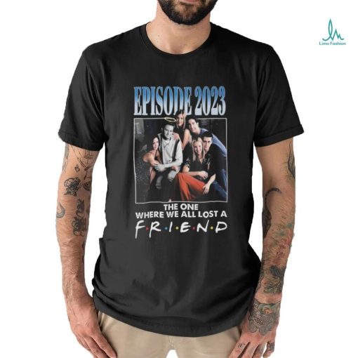 Official Episode 2023 The One Where We All Lost A Friend T Shirt