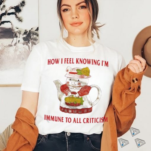 Official How I Feel Knowing Im Immune To All Criticism T Shirts