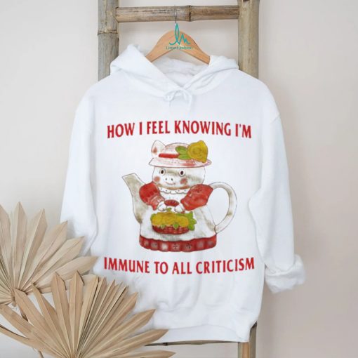 Official How I Feel Knowing Im Immune To All Criticism T Shirts