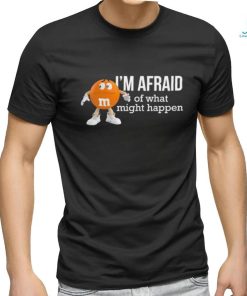 Official I’m Afraid Of What Might Happen T Shirts