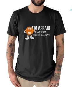 Official I’m Afraid Of What Might Happen T Shirts