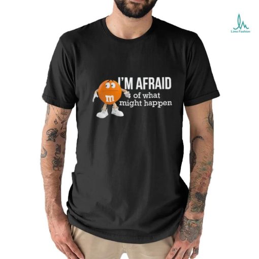 Official I’m Afraid Of What Might Happen T Shirts