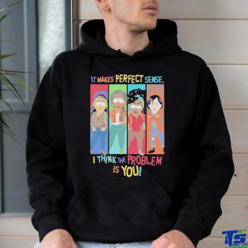 Official It Makes Perfect Sense I Think The Problem Is You T Shirt