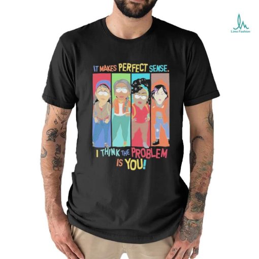Official It Makes Perfect Sense I Think The Problem Is You T Shirt