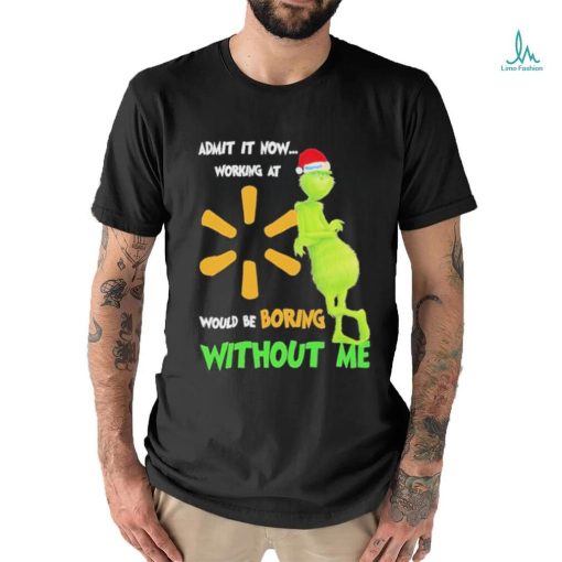 Official Santa Grinch Admit It Now Working At Walmart Would Be Boring Without Me Christmas Shirt