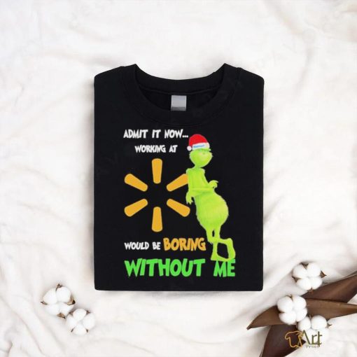 Official Santa Grinch Admit It Now Working At Walmart Would Be Boring Without Me Christmas Shirt