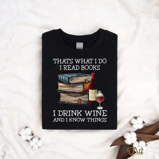 Official That’s what I Do I read Books I Drink Wine and I Know things Shirt