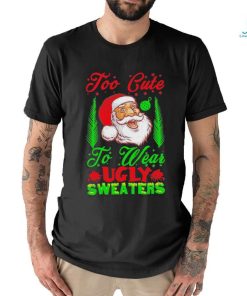 Official Too Cute To Wear Ugly Sweaters Christmas Unisex T Shirt