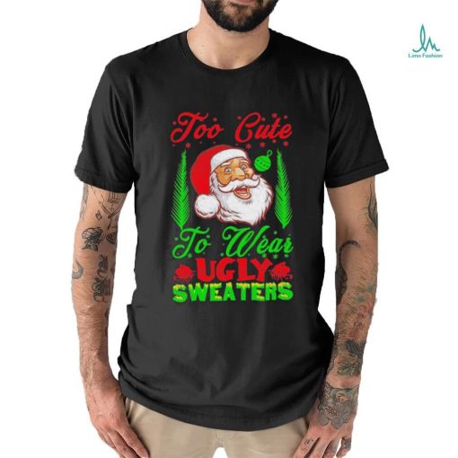 Official Too Cute To Wear Ugly Sweaters Christmas Unisex T Shirt