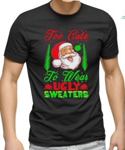 Official Too Cute To Wear Ugly Sweaters Christmas Unisex T Shirt