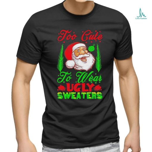 Official Too Cute To Wear Ugly Sweaters Christmas Unisex T Shirt