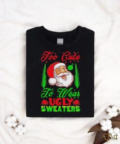 Official Too Cute To Wear Ugly Sweaters Christmas Unisex T Shirt