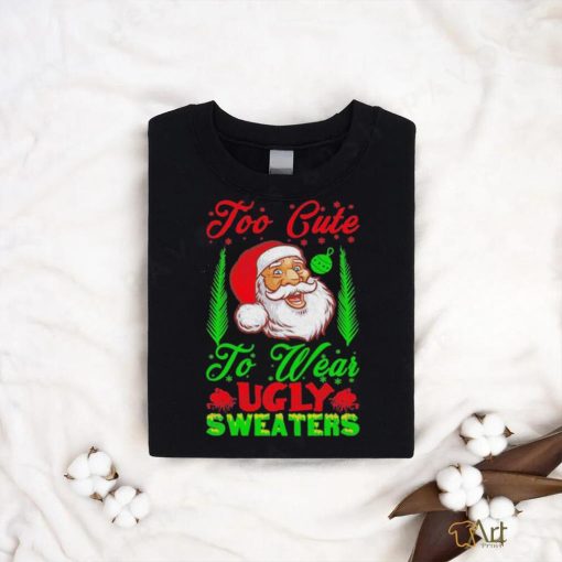 Official Too Cute To Wear Ugly Sweaters Christmas Unisex T Shirt