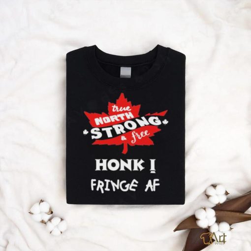 Official True North Strong And Free Honk Fringe Af Shirt