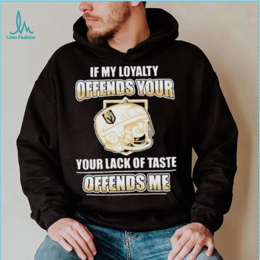 Official Vegas golden knights if my loyalty offends your your lack of taste offends me shirt