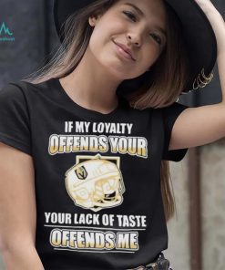 Official Vegas golden knights if my loyalty offends your your lack of taste offends me shirt