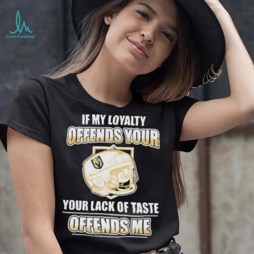 Official Vegas golden knights if my loyalty offends your your lack of taste offends me shirt