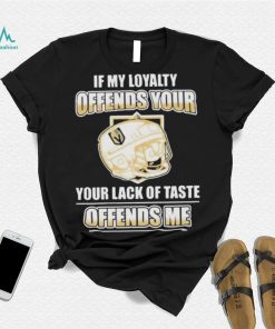 Official Vegas golden knights if my loyalty offends your your lack of taste offends me shirt