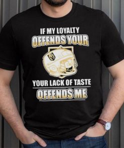 Official Vegas golden knights if my loyalty offends your your lack of taste offends me shirt