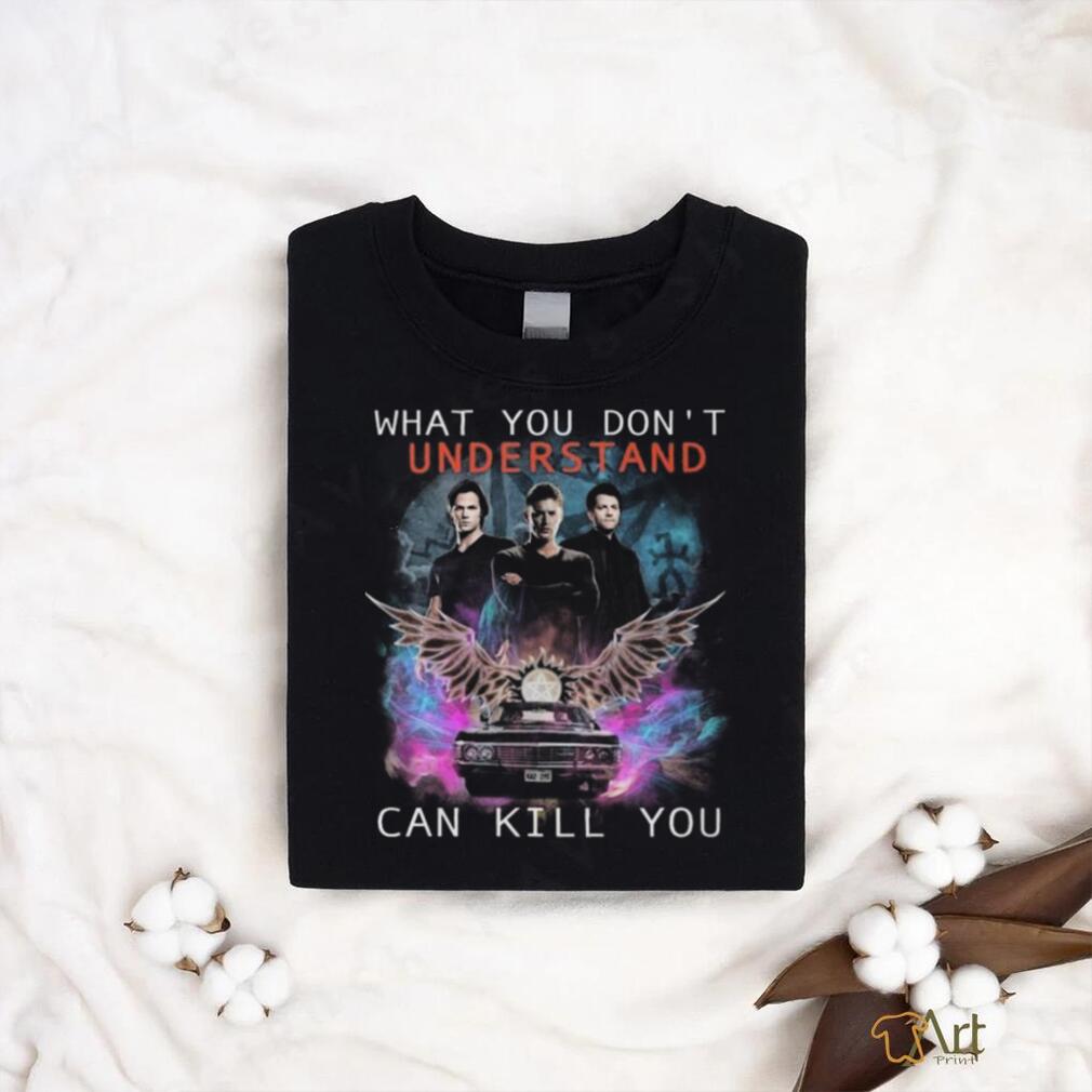 Official What You Don’t Understand Can Kill You Supernatural Shirt Official What You Don’t Understand Can Kill You Supernatural Shirt