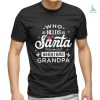 Official Who Needs Santa When I Have Grandpa Shirt