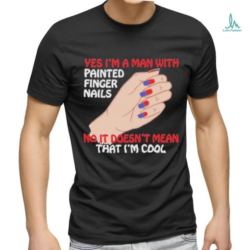 Official Yes I’m A Man With Painted Finger Nails Unisex T Shirt