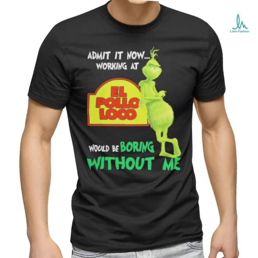 Official admit it now working at el pollo loco would be boring without me shirt