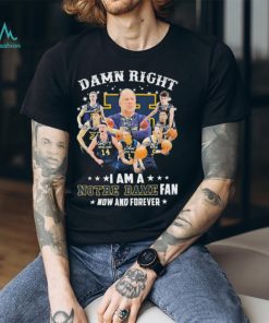 Official damn Right I Am A Notre Dame Fighting Irish Basketball Fan Now And Forever Signatures Shirt