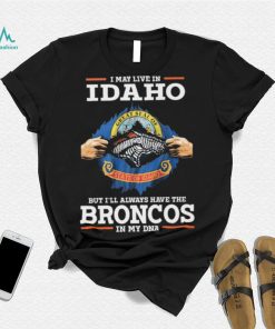 Official i May Live In Idaho But I’ll Always Have The Broncos In My DNA shirt