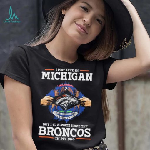 Official i May Live In Michigan But I’ll Always Have The Broncos In My DNA shirt