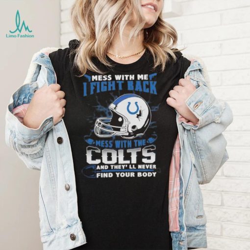 Official nFL Football Indianapolis Colts Mess With Me I Fight Back Mess With My Team And They’ll Never Find Your Body Shirt