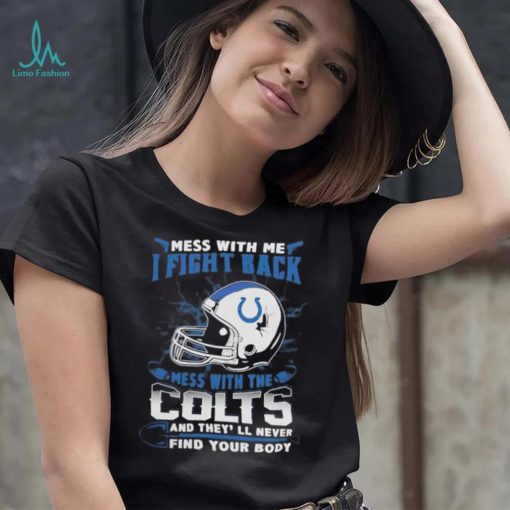 Official nFL Football Indianapolis Colts Mess With Me I Fight Back Mess With My Team And They’ll Never Find Your Body Shirt