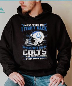 Official nFL Football Indianapolis Colts Mess With Me I Fight Back Mess With My Team And They’ll Never Find Your Body Shirt